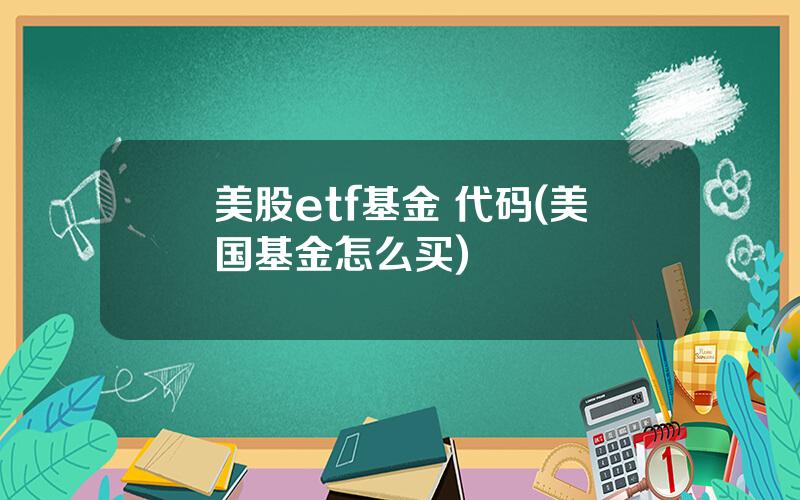 美股etf基金 代码(美国基金怎么买)